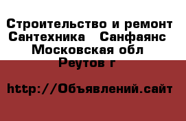 Строительство и ремонт Сантехника - Санфаянс. Московская обл.,Реутов г.